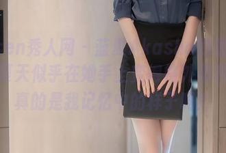 Xiuren秀人网 – 蓝夏Akasha的最新原图，夏天似乎在她手上变得格外柔和，但真的是我记忆中的样子吗？
