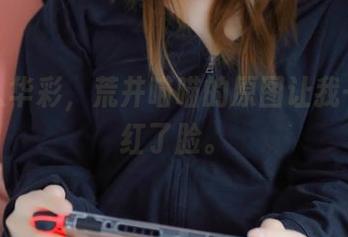 丝袜入华彩，荒井喵喵的原图让我一点点红了脸。